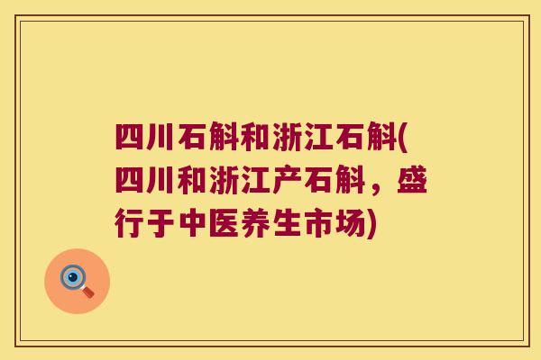 四川石斛和浙江石斛(四川和浙江产石斛，盛行于中医养生市场)
