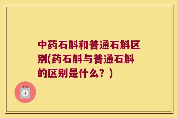 中药石斛和普通石斛区别(药石斛与普通石斛的区别是什么？)