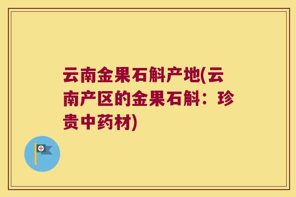 云南金果石斛产地(云南产区的金果石斛：珍贵材)
