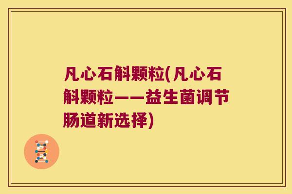 凡心石斛颗粒(凡心石斛颗粒——益生菌调节肠道新选择)