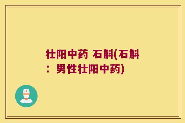 壮阳中药 石斛(石斛：男性壮阳中药)