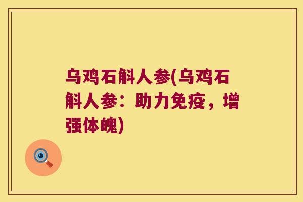 乌鸡石斛人参(乌鸡石斛人参:助力,增强体魄) 乌鸡石斛人参(乌鸡石斛人参:助力,增强体魄)