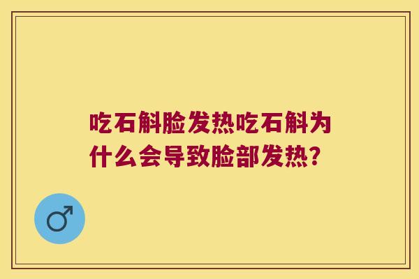 吃石斛脸发热吃石斛为什么会导致脸部发热？