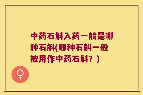 石斛入药一般是哪种石斛(哪种石斛一般被用作石斛？)