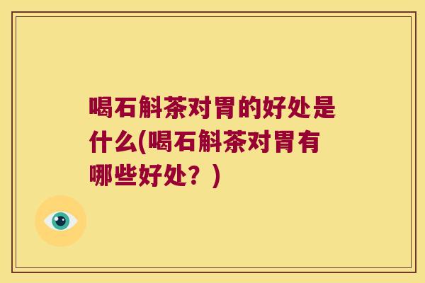 喝石斛茶对胃的好处是什么(喝石斛茶对胃有哪些好处？)