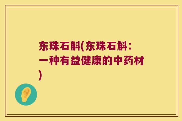 东珠石斛(东珠石斛:一种有益健康的材) 东珠石斛(东珠石斛:一种有益健康的材)