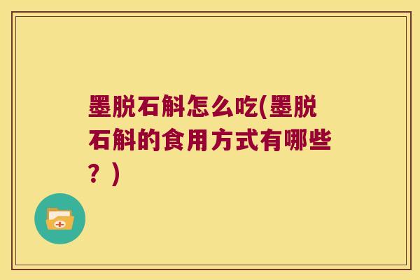 墨脱石斛怎么吃(墨脱石斛的食用方式有哪些？)