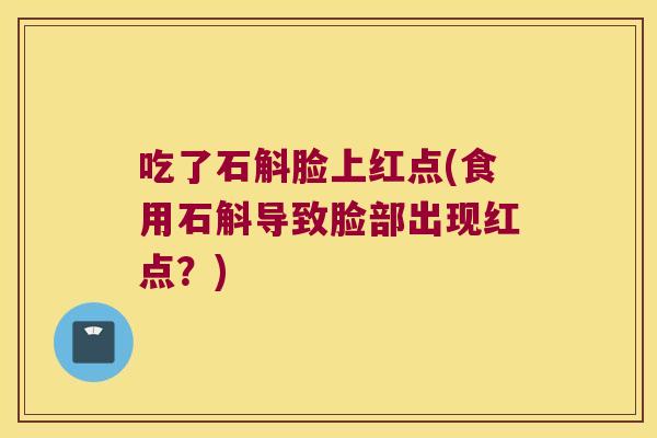 吃了石斛脸上红点(食用石斛导致脸部出现红点？)