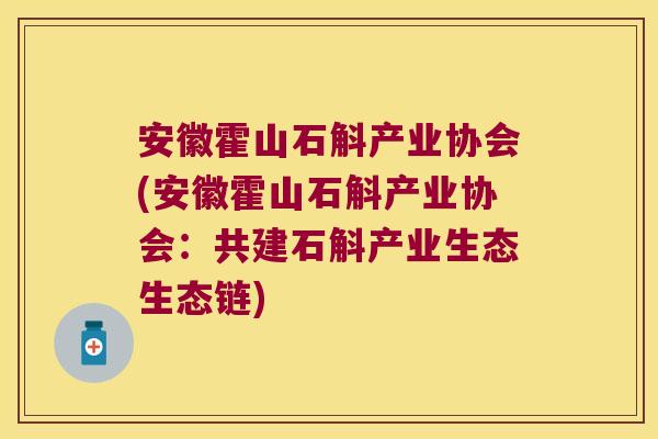安徽霍山石斛产业协会(安徽霍山石斛产业协会：共建石斛产业生态生态链)