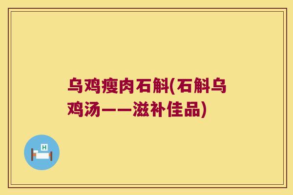 乌鸡瘦肉石斛(石斛乌鸡汤——滋补佳品)