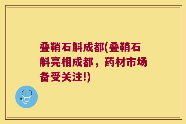 叠鞘石斛成都(叠鞘石斛亮相成都，药材市场备受关注!)