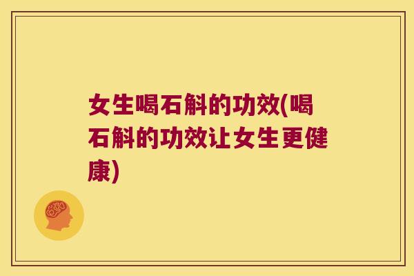 女生喝石斛的功效(喝石斛的功效让女生更健康) 女生喝石斛的功效(喝石斛的功效让女生更健康)