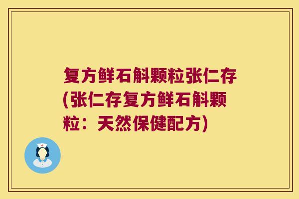 复方鲜石斛颗粒张仁存(张仁存复方鲜石斛颗粒：天然保健配方)