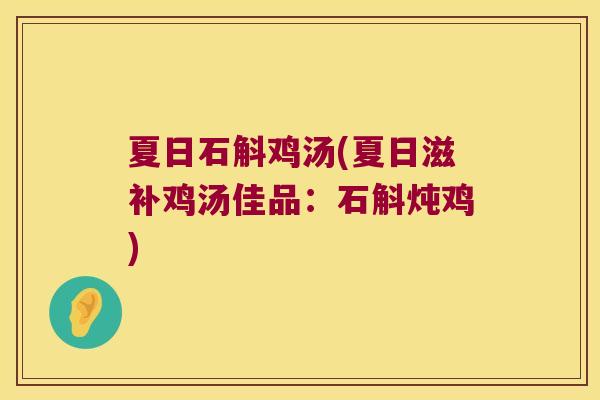 夏日石斛鸡汤(夏日滋补鸡汤佳品：石斛炖鸡)