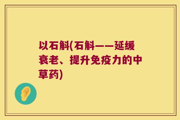 以石斛(石斛——延缓衰老、提升免疫力的中草药)