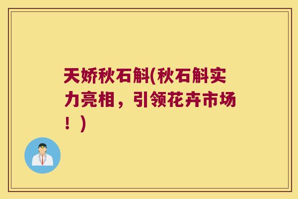 天娇秋石斛(秋石斛实力亮相，引领花卉市场！)