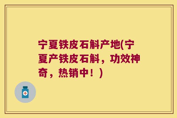 宁夏铁皮石斛产地(宁夏产铁皮石斛，功效神奇，热销中！)