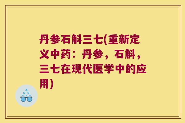 丹参石斛三七(重新定义中药：丹参，石斛，三七在现代医学中的应用)