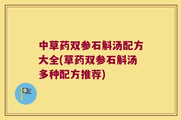 中草药双参石斛汤配方大全(草药双参石斛汤多种配方推荐)