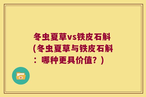 冬虫夏草vs铁皮石斛(冬虫夏草与铁皮石斛：哪种更具价值？)