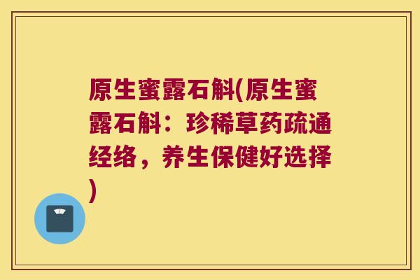 原生蜜露石斛(原生蜜露石斛：珍稀草药疏通经络，养生保健好选择)