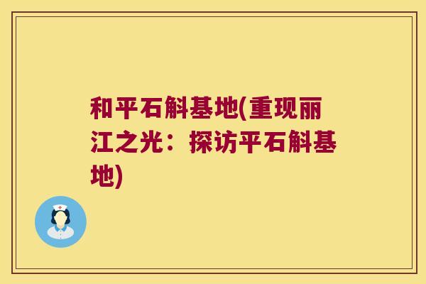 和平石斛基地(重现丽江之光：探访平石斛基地)