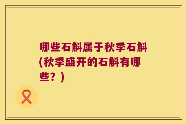 哪些石斛属于秋季石斛(秋季盛开的石斛有哪些？)