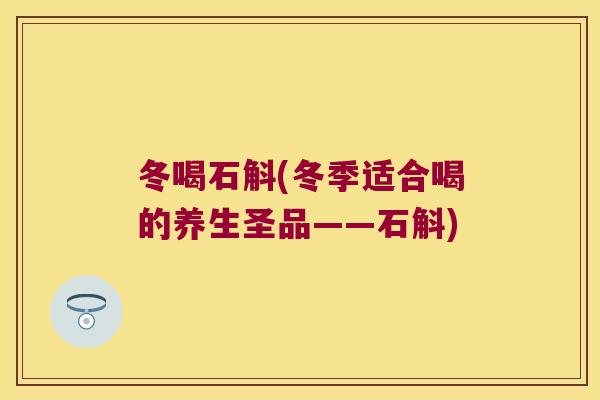 冬喝石斛(冬季适合喝的养生圣品——石斛)