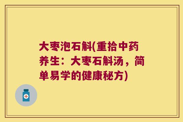 大枣泡石斛(重拾养生:大枣石斛汤,简单易学的健康秘方) 大枣泡石斛(重拾养生:大枣石斛汤,简单易学的健康秘方)