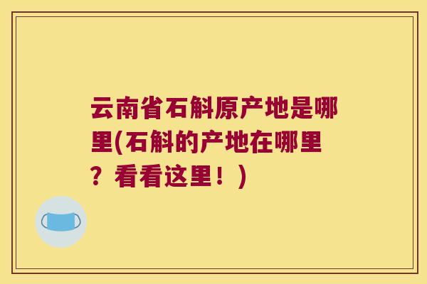云南省石斛原产地是哪里(石斛的产地在哪里?看看这里!) 云南省石斛原产地是哪里(石斛的产地在哪里?看看这里!)