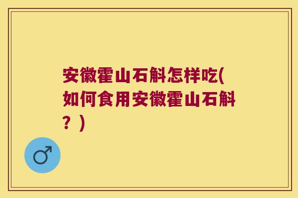 安徽霍山石斛怎样吃(如何食用安徽霍山石斛？)