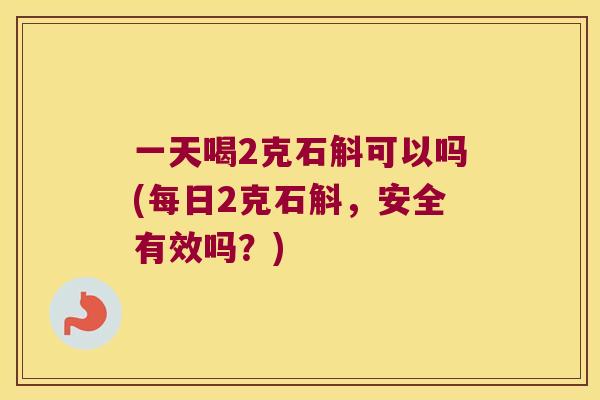 一天喝2克石斛可以吗(每日2克石斛，安全有效吗？)