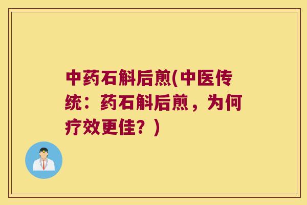 石斛后煎(中医传统:药石斛后煎,为何疗效更佳?) 石斛后煎(中医传统:药石斛后煎,为何疗效更佳?)