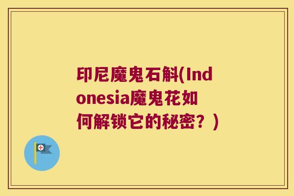 印尼魔鬼石斛(Indonesia魔鬼花如何解锁它的秘密？)