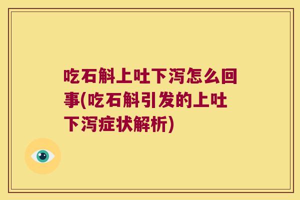 吃石斛上吐下泻怎么回事(吃石斛引发的上吐下泻症状解析)
