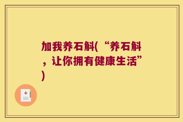 加我养石斛(“养石斛,让你拥有健康生活”) 加我养石斛(“养石斛,让你拥有健康生活”)