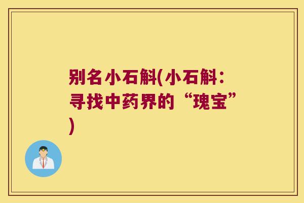 别名小石斛(小石斛：寻找中药界的“瑰宝”)