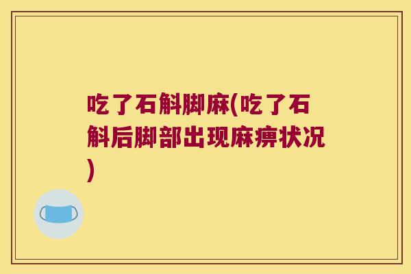 吃了石斛脚麻(吃了石斛后脚部出现麻痹状况)