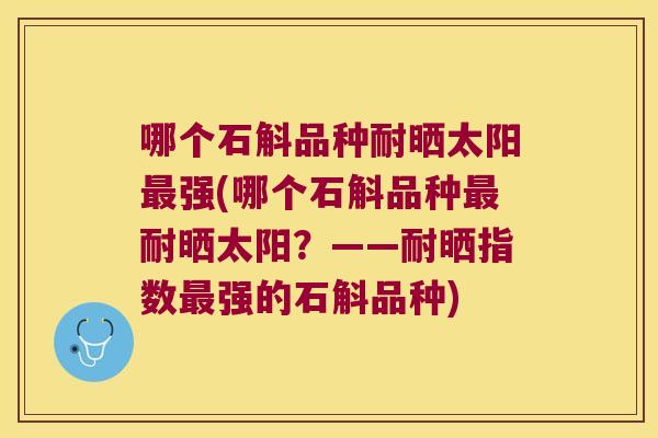 哪个石斛品种耐晒太阳最强(哪个石斛品种最耐晒太阳？——耐晒指数最强的石斛品种)