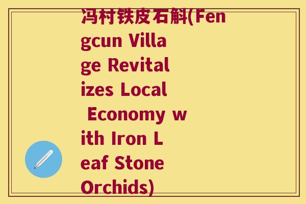 冯村铁皮石斛(Fengcun Village Revitalizes Local Economy with Iron Leaf Stone Orchids)