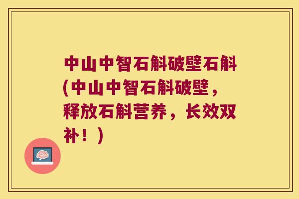 中山中智石斛破壁石斛(中山中智石斛破壁,释放石斛营养,长效双补!) 中山中智石斛破壁石斛(中山中智石斛破壁,释放石斛营养,长效双补!)