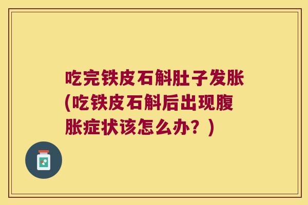 吃完铁皮石斛肚子发胀(吃铁皮石斛后出现腹胀症状该怎么办？)