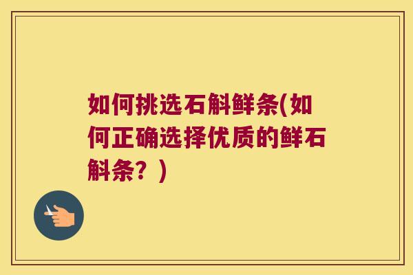 如何挑选石斛鲜条(如何正确选择优质的鲜石斛条？)