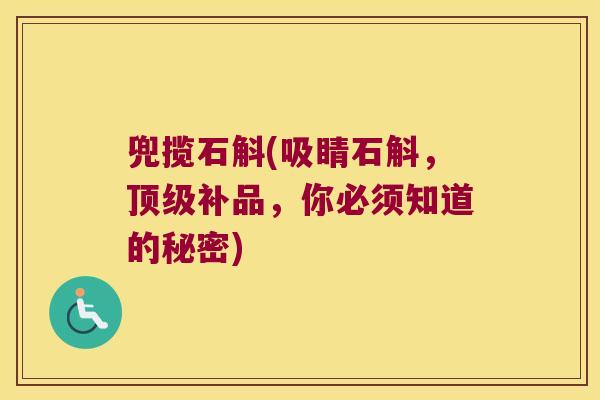 兜揽石斛(吸睛石斛，顶级补品，你必须知道的秘密)