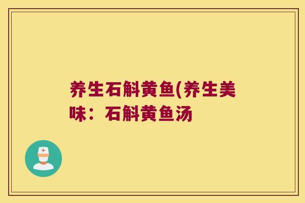 养生石斛黄鱼(养生美味：石斛黄鱼汤