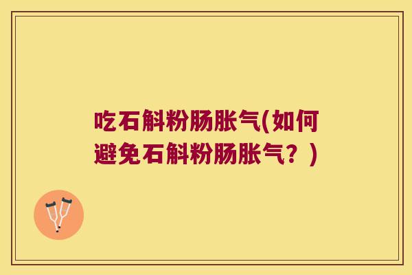 吃石斛粉肠胀气(如何避免石斛粉肠胀气？)