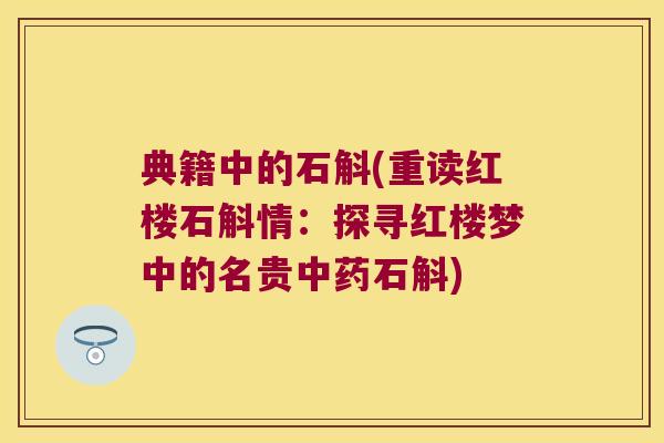 典籍中的石斛(重读红楼石斛情：探寻红楼梦中的名贵中药石斛)