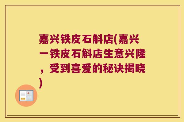 嘉兴铁皮石斛店(嘉兴一铁皮石斛店生意兴隆，受到喜爱的秘诀揭晓)