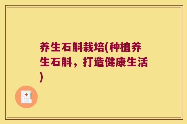 养生石斛栽培(种植养生石斛，打造健康生活)