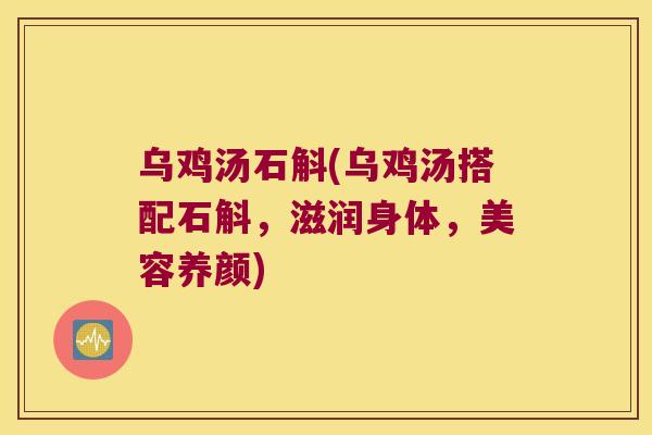 乌鸡汤石斛(乌鸡汤搭配石斛，滋润身体，美容养颜)